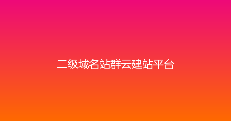 二级域名站群云建站平台 封面图