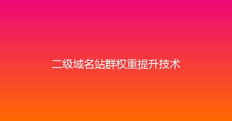 二级域名站群权重提升技术 封面图