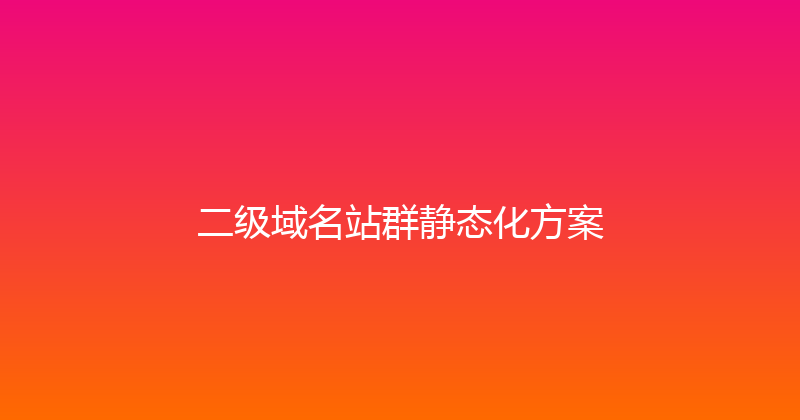 二级域名站群静态化方案 封面图