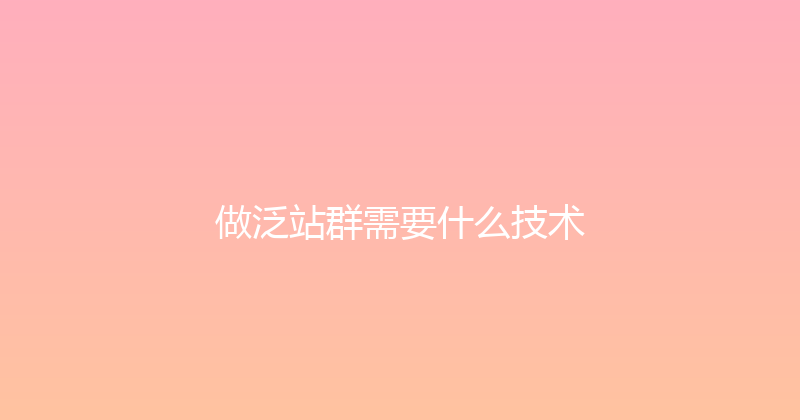 做泛站群需要什么技术 封面图
