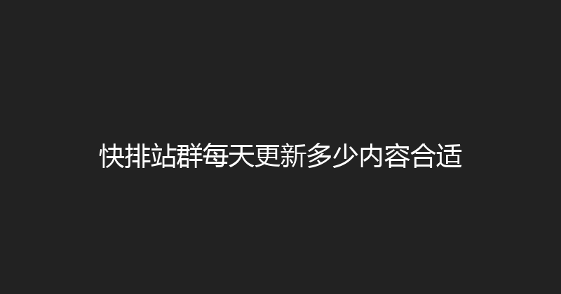 快排站群每天更新多少内容合适 封面图