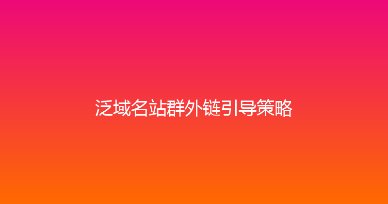泛域名站群外链引导策略 封面图