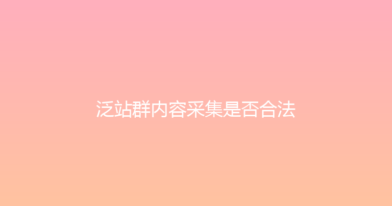 泛站群内容采集是否合法 封面图