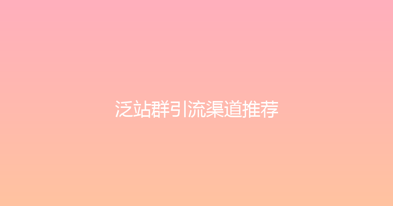 泛站群引流渠道推荐 封面图