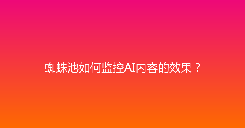 蜘蛛池如何监控AI内容的效果？ 封面图