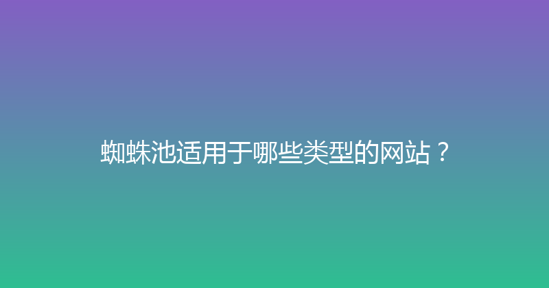 蜘蛛池适用于哪些类型的网站？ 封面图