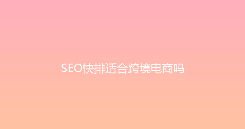 SEO快排适合跨境电商吗 封面图